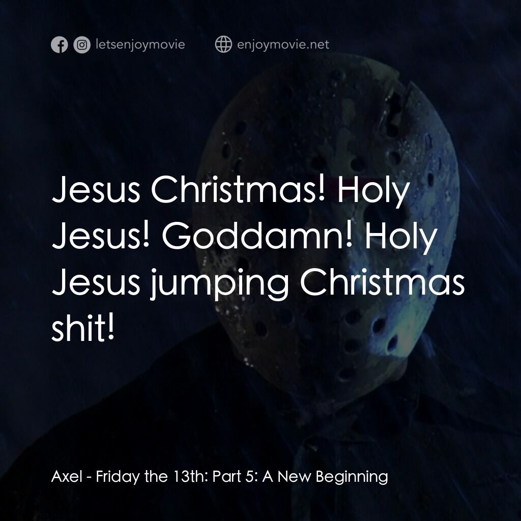 十三號星期五 5電影對白：Axel:  Jesus Christmas! Holy Jesus! Goddamn! Holy Jesus jumping Christmas shit!