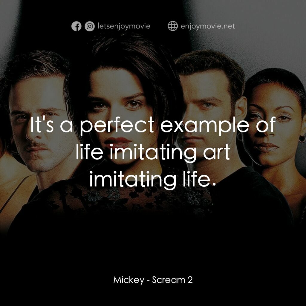 奪命狂呼2電影對白：Mickey:  It's a perfect example of life imitating art imitating life.