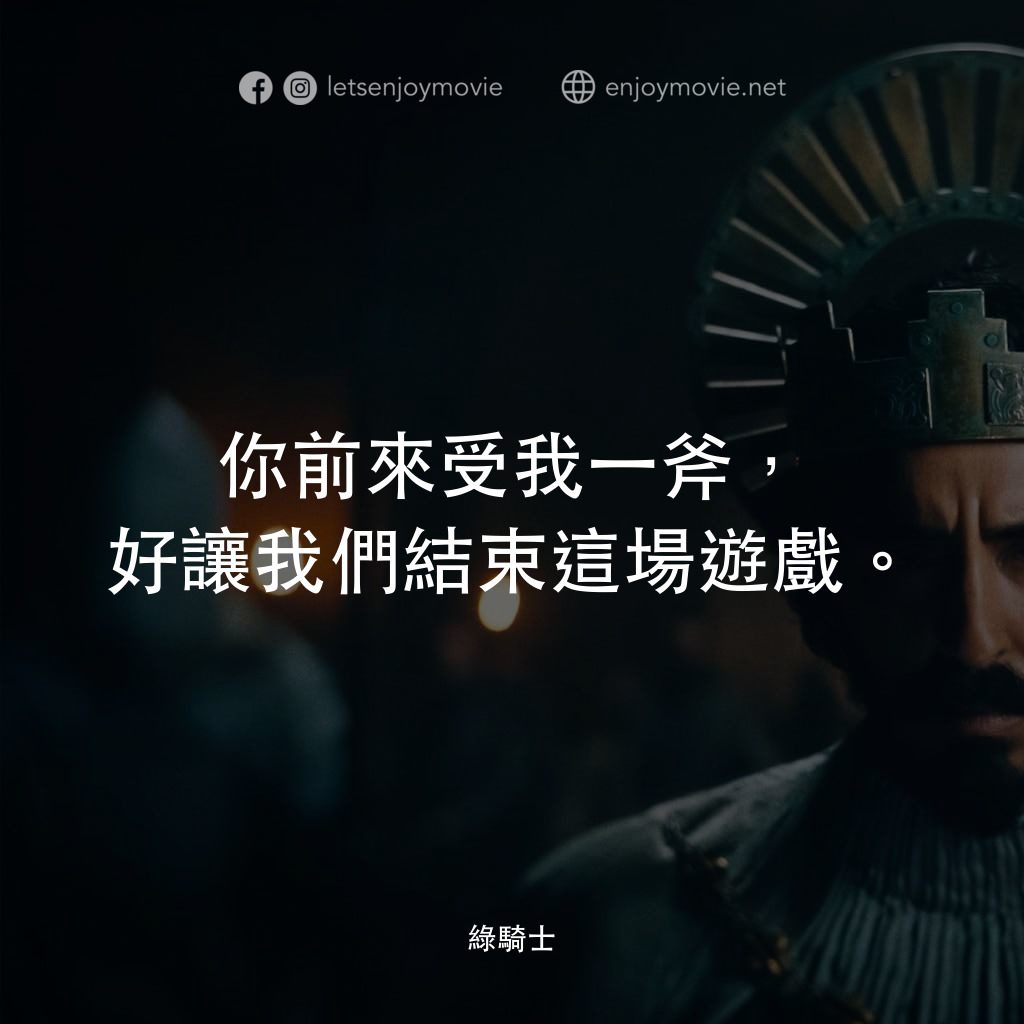 綠騎士電影對白：你前來受我一斧，好讓我們結束這場遊戲。