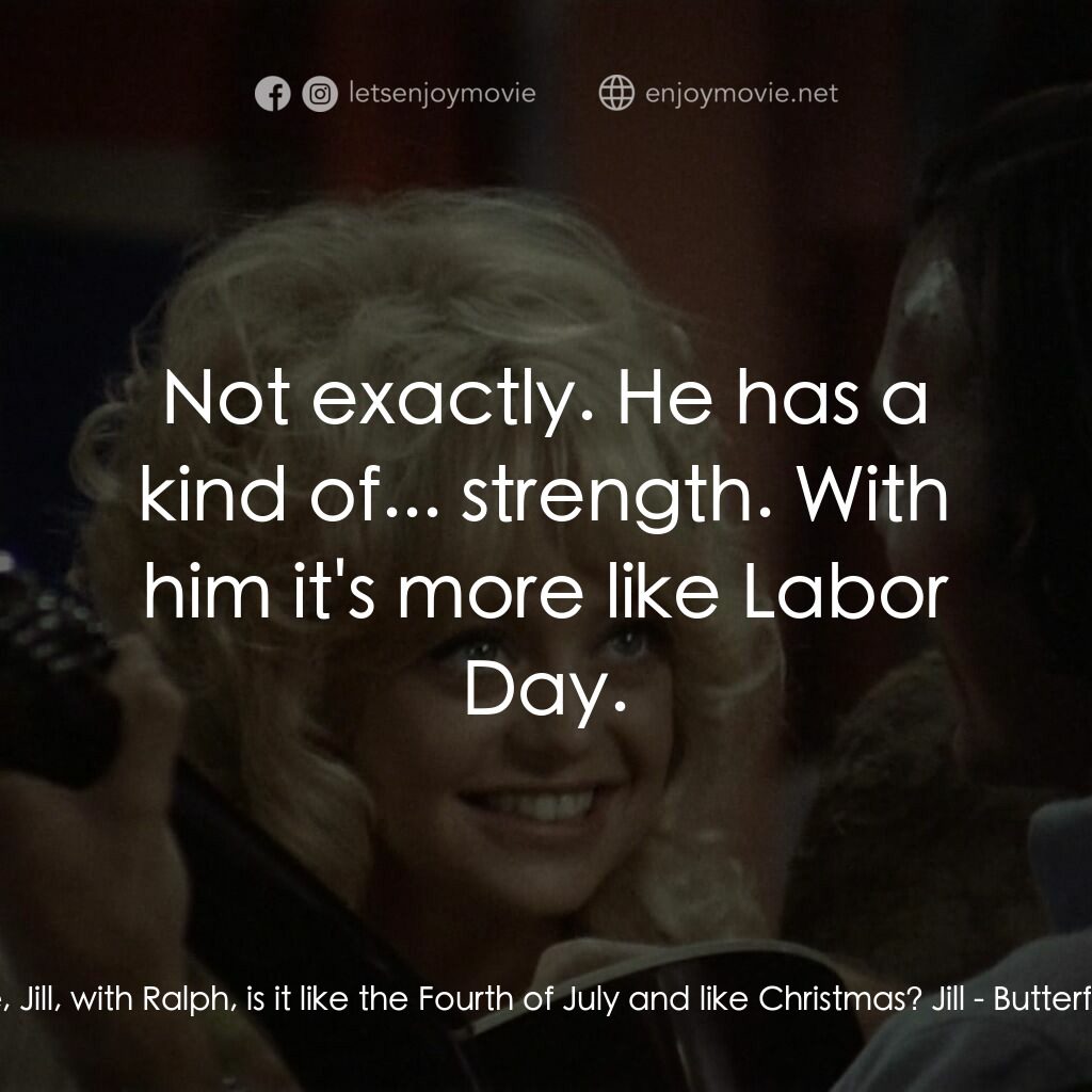 蝴蝶小姐電影對白：Don:  Tell me, Jill, with Ralph, is it like the Fourth of July and like Christmas