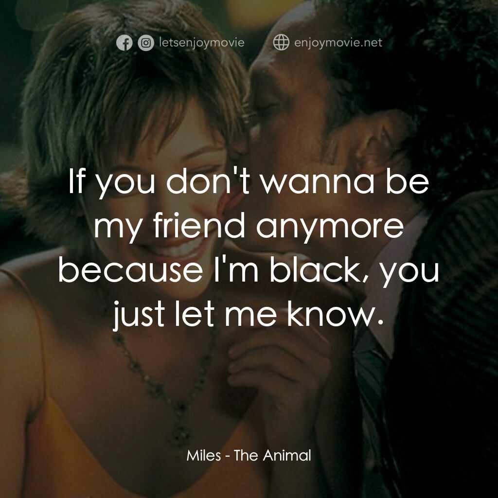 獸性大發電影對白：Miles:  If you don't wanna be my friend anymore because I'm black, you just let m