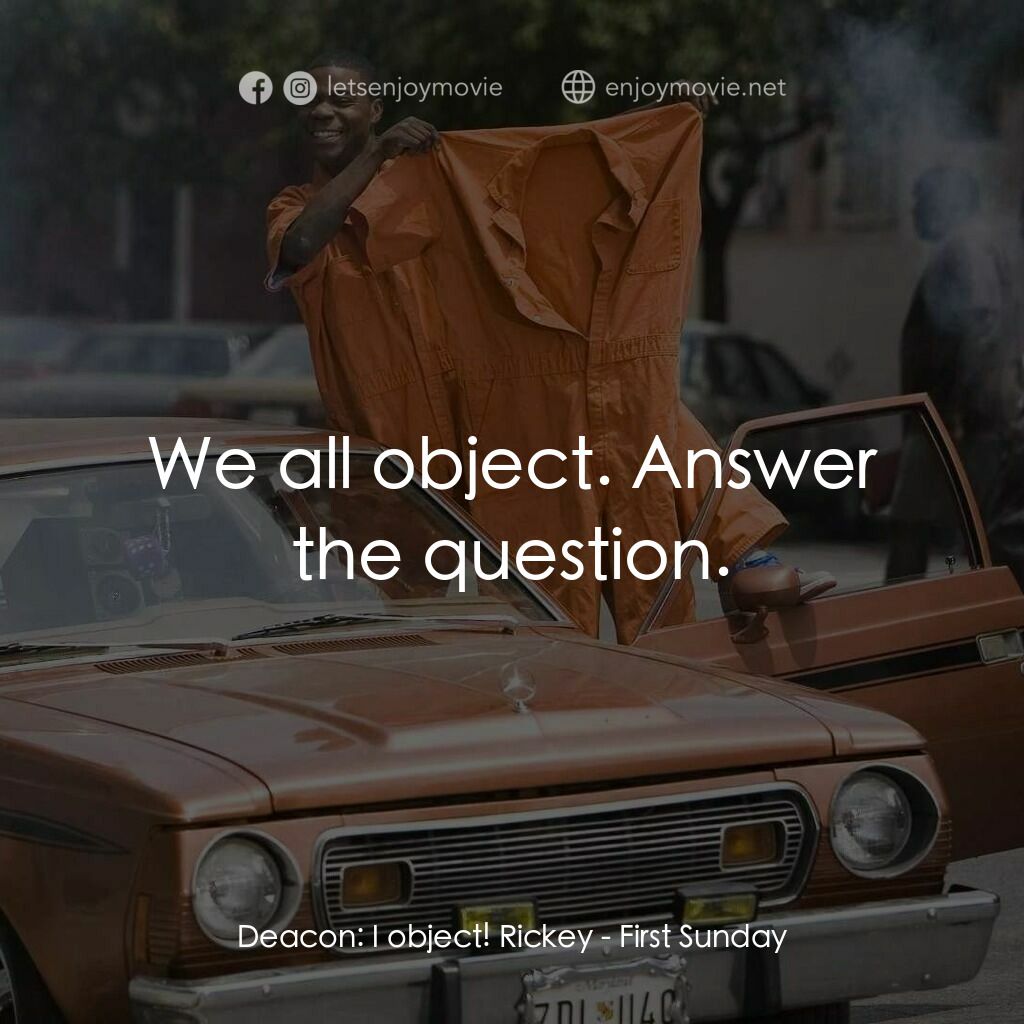 笨賊的祈禱電影對白：Deacon:  I object! Rickey:  We all object. Answer the question.