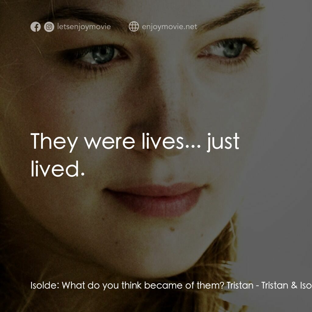 崔斯坦與伊索德電影對白：Isolde:  What do you think became of them? Tristan:  They were lives... just live