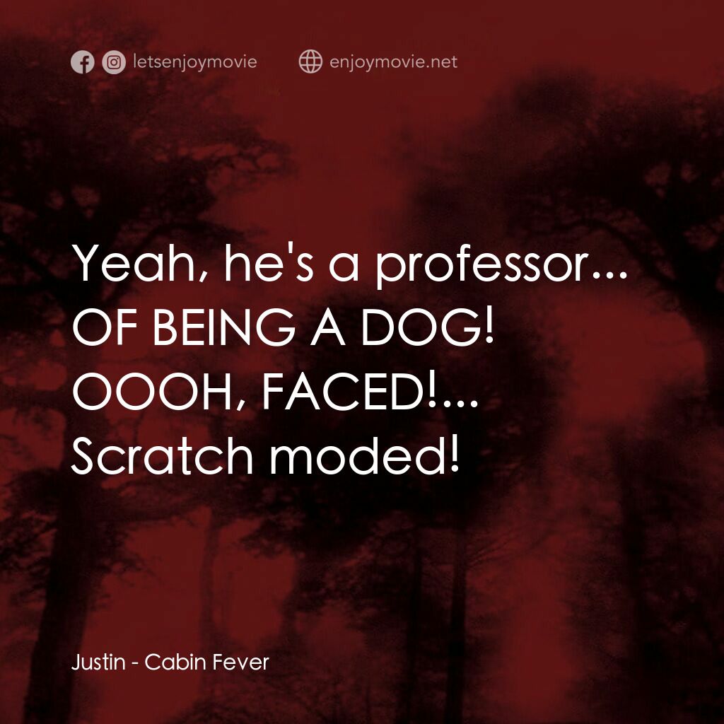 血肉森林電影對白：Justin:  Yeah, he's a professor... OF BEING A DOG! OOOH, FACED!... Scratch moded!