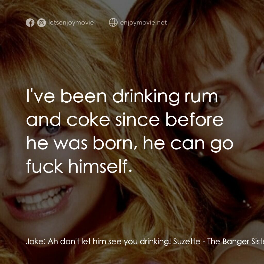 熱力師奶電影對白：Jake:  Ah don't let him see you drinking! Suzette:  I've been drinking rum and co