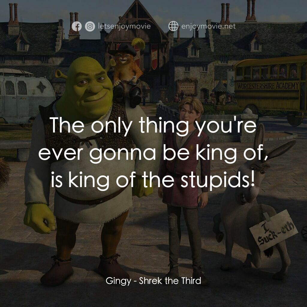 史力加3電影對白：Gingy:  The only thing you're ever gonna be king of, is king of the stupids!