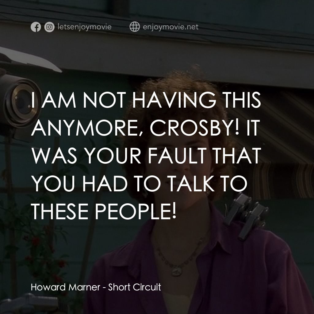 霹靂五號電影對白：Howard Marner: I AM NOT HAVING THIS ANYMORE, CROSBY! IT WAS YOUR FAULT THAT YOU H