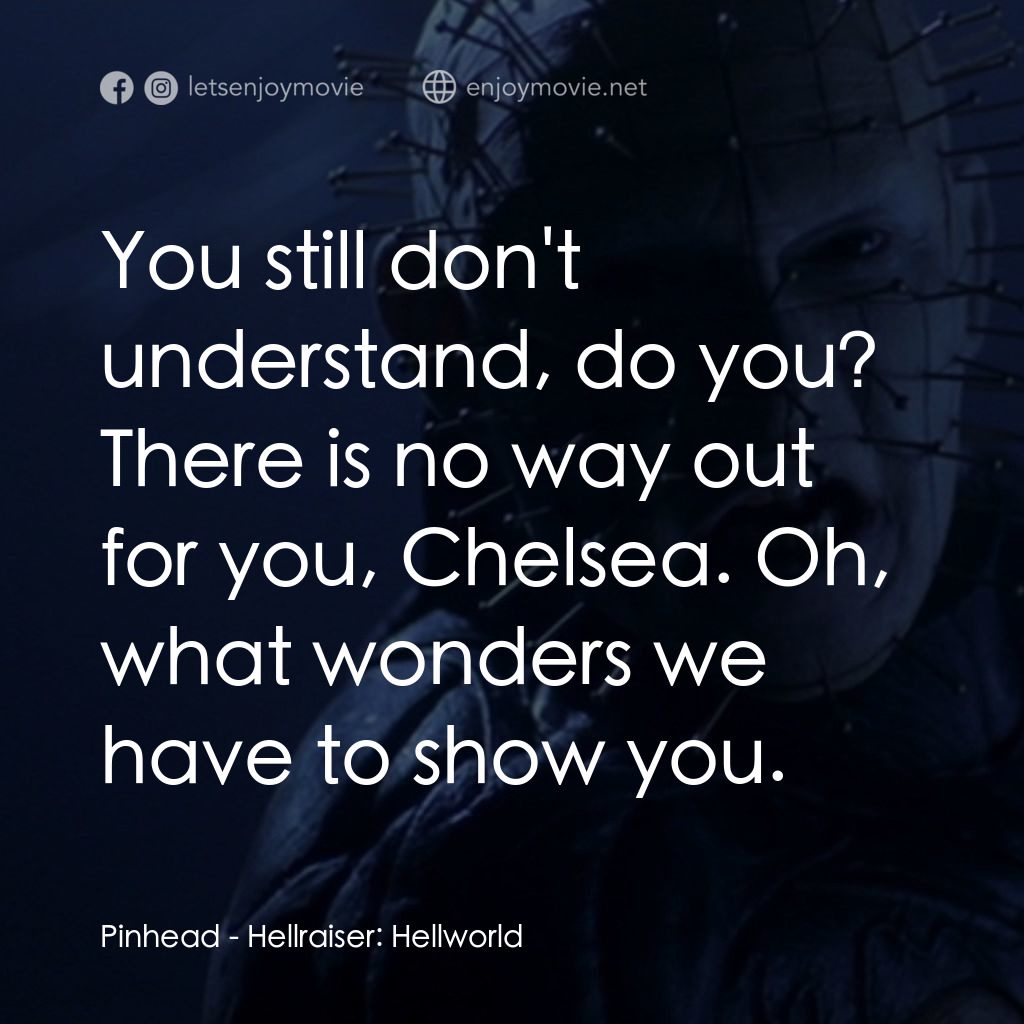 魔界追魂 8：地獄世界電影對白：Pinhead: You still don't understand, do you? There is no way out for you, Chelsea