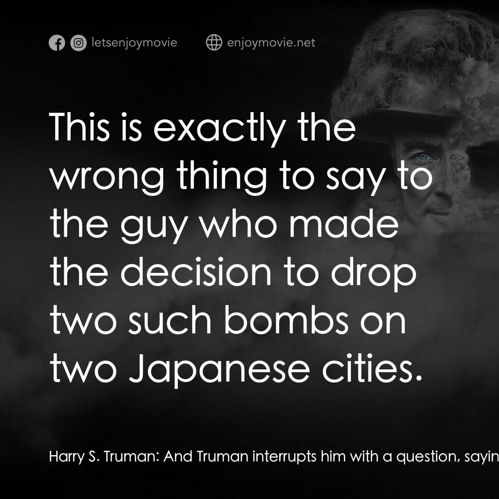 《To End All War: Oppenheimer & the Atomic Bomb》經典台詞：Harry S. Truman:  And Truman interrupts him with a ...