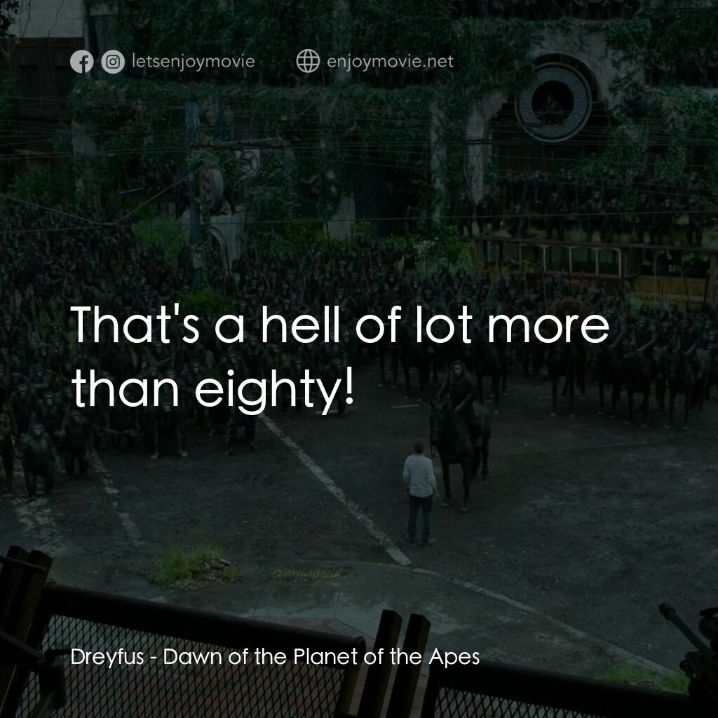 猩球崛起：黎明的進擊電影對白：Dreyfus:  That's a hell of lot more than eighty!