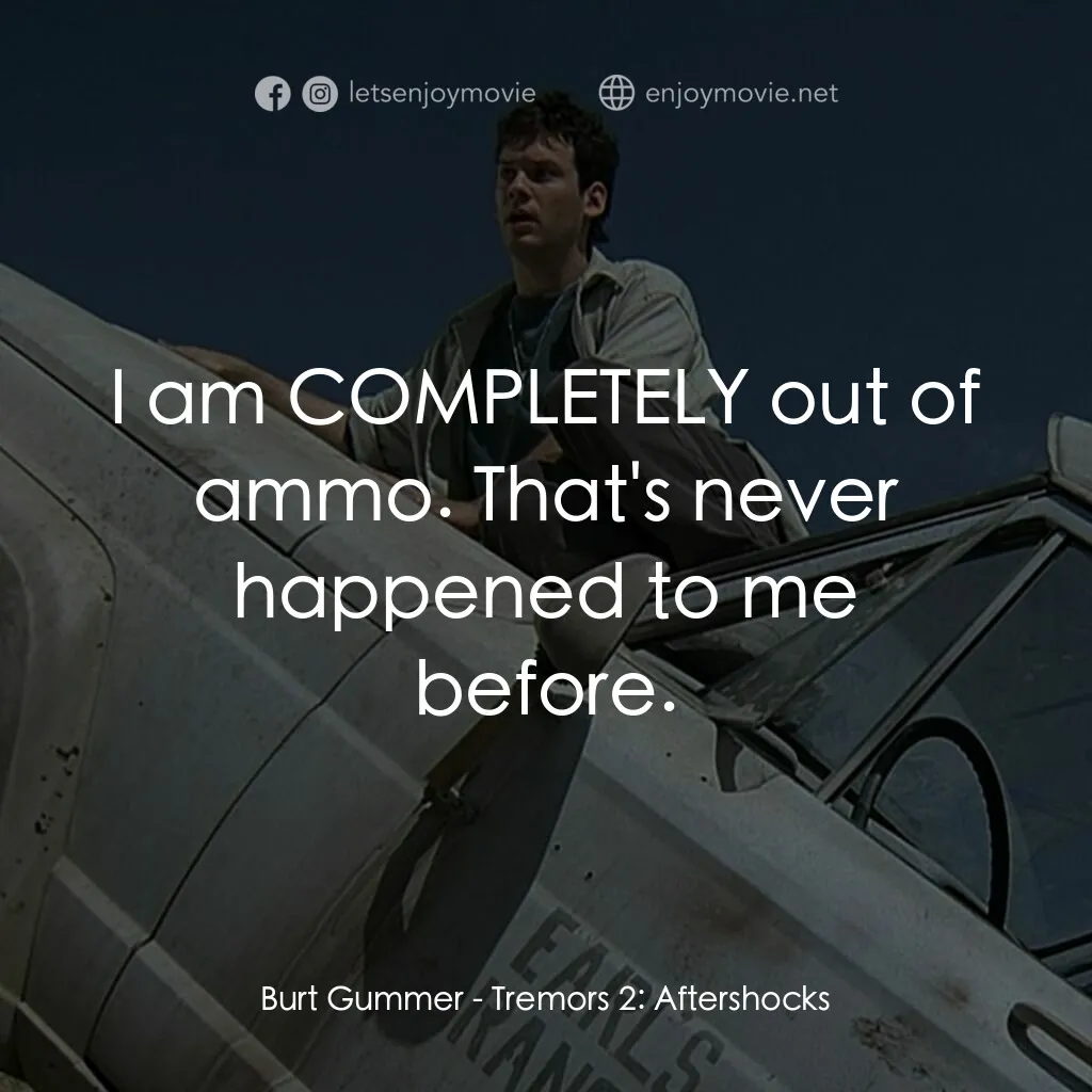 從地心竄出 2電影對白：Burt Gummer:  I am COMPLETELY out of ammo. That's never happened to me before.