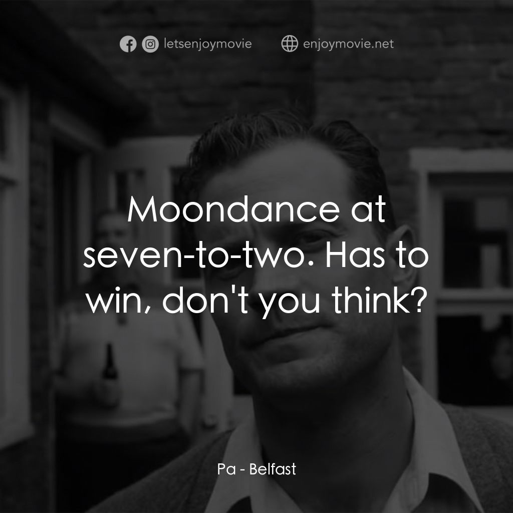 貝爾法斯特電影對白：Pa: Moondance at seven-to-two. Has to win, don't you think?