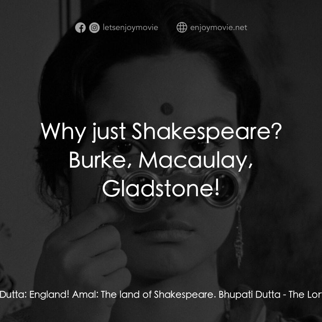 寂寞的妻子電影對白：Bhupati Dutta:  England! Amal:  The land of Shakespeare. Bhupati Dutta:  Why just