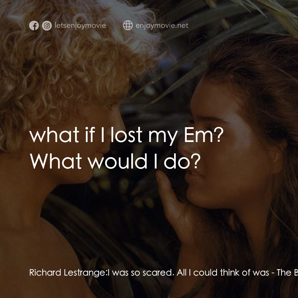 藍色珊瑚礁經典對白：Richard Lestrange: I was so scared. All I could think of was:  what if I lost my Em? What would I do?