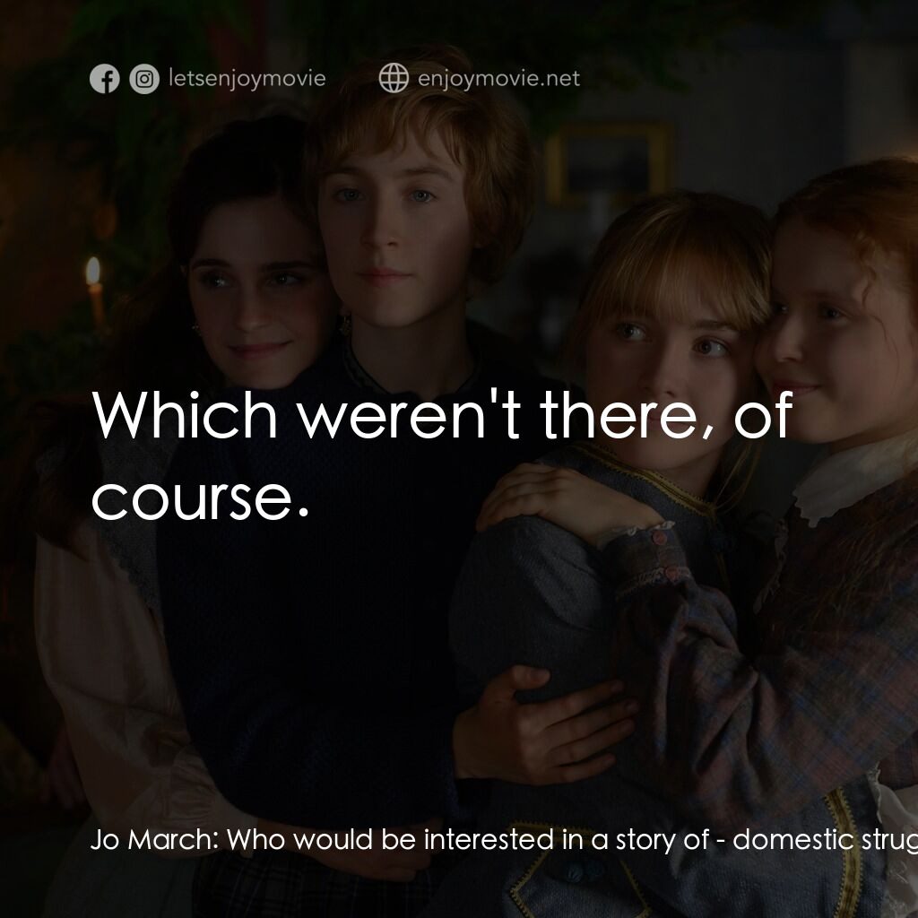 小婦人電影對白：Jo March:  Who would be interested in a story of - domestic struggles and joys? I