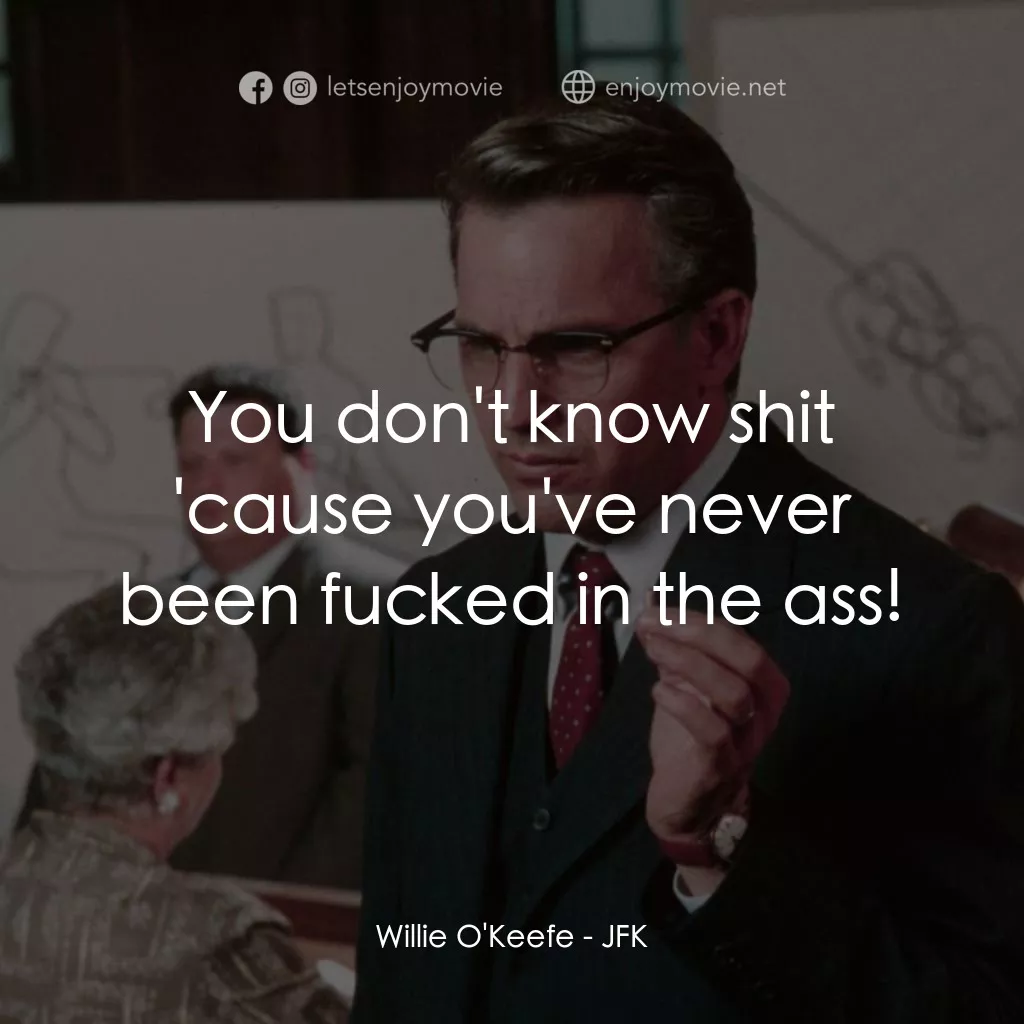 誰殺了甘迺迪電影對白：Willie O'Keefe: You don't know shit 'cause you've never been fucked in the ass!