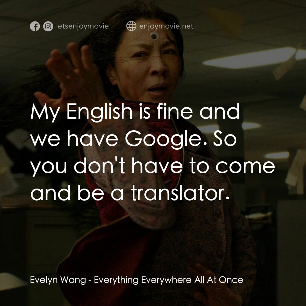 媽的多重宇宙電影對白：Evelyn Wang:  My English is fine and we have Google. So you don't have to come an
