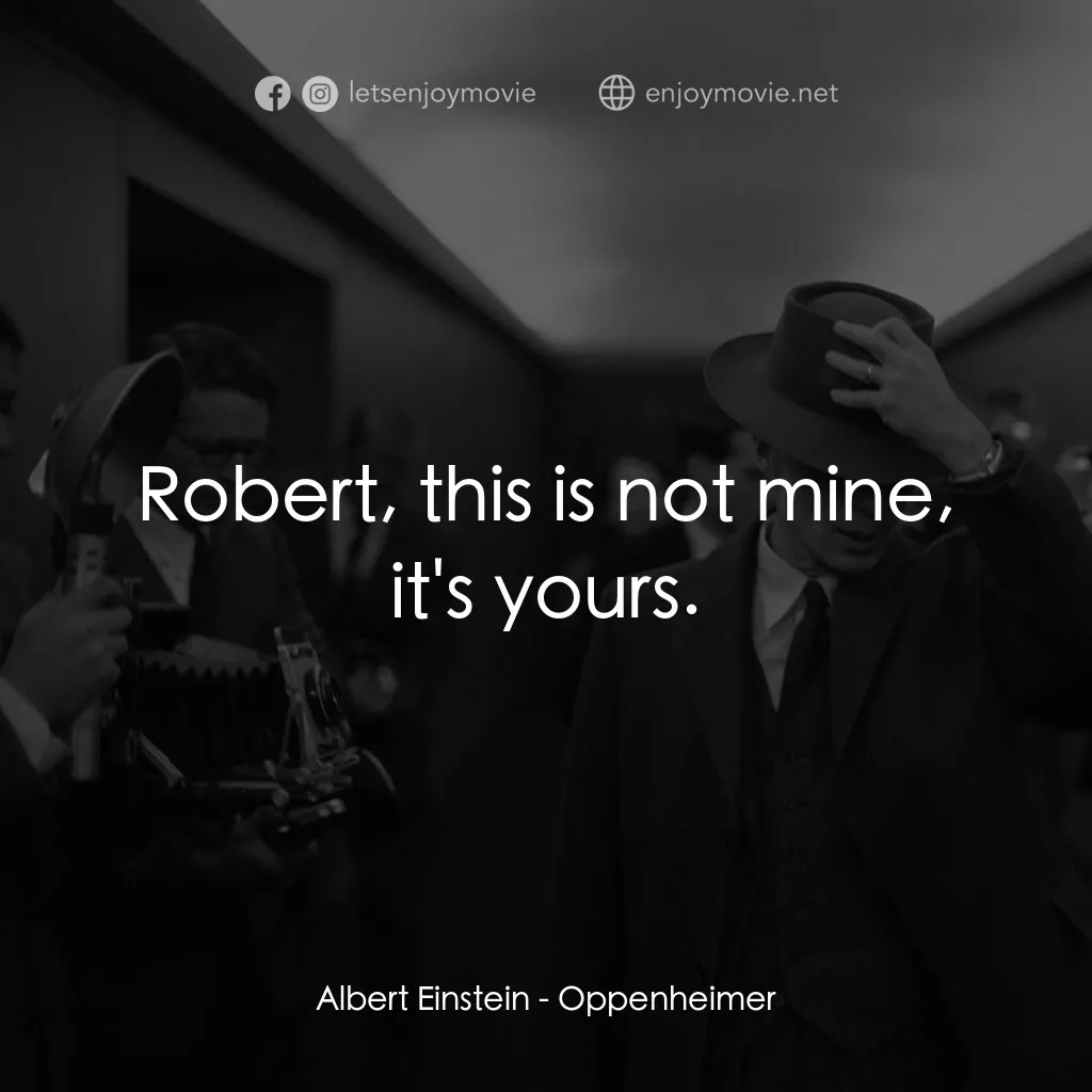 奧本海默電影對白：Albert Einstein:  Robert, this is not mine, it's yours.