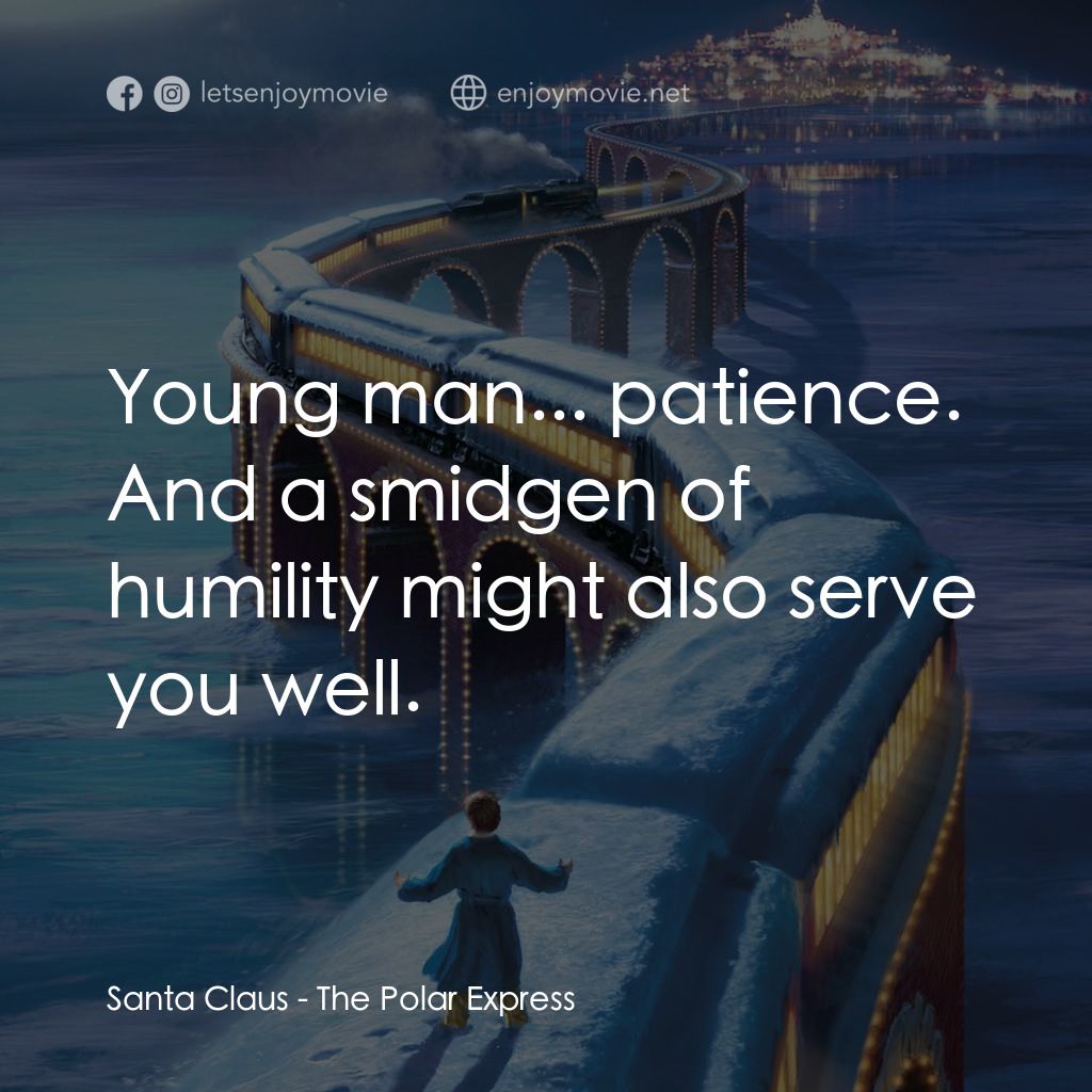 北極特快車電影對白：Santa Claus: Young man... patience. And a smidgen of humility might also serve yo
