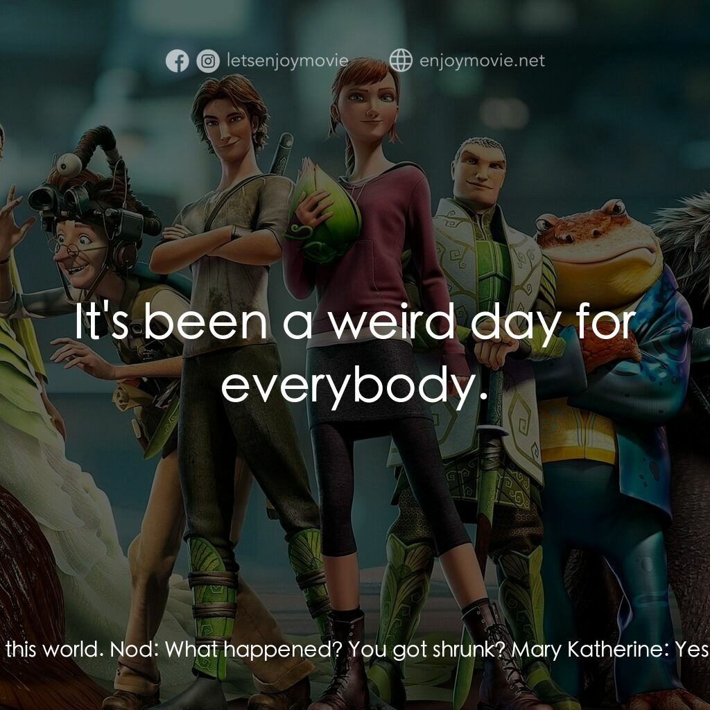 綠國奇兵電影對白：Mary Katherine:  I'm not from this world. Nod:  What happened? You got shrunk? Ma