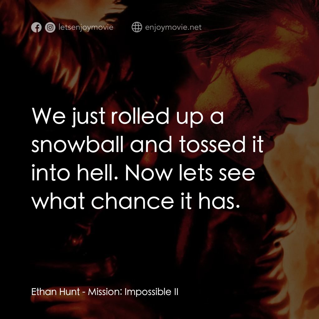 不可能的任務2電影對白：Ethan Hunt: We just rolled up a snowball and tossed it into hell. Now lets see wh