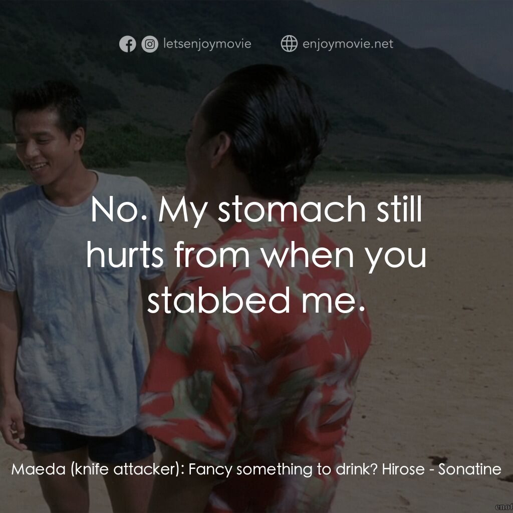 北野武奏鳴曲電影對白：Maeda (knife attacker):  Fancy something to drink? Hirose:  No. My stomach still 