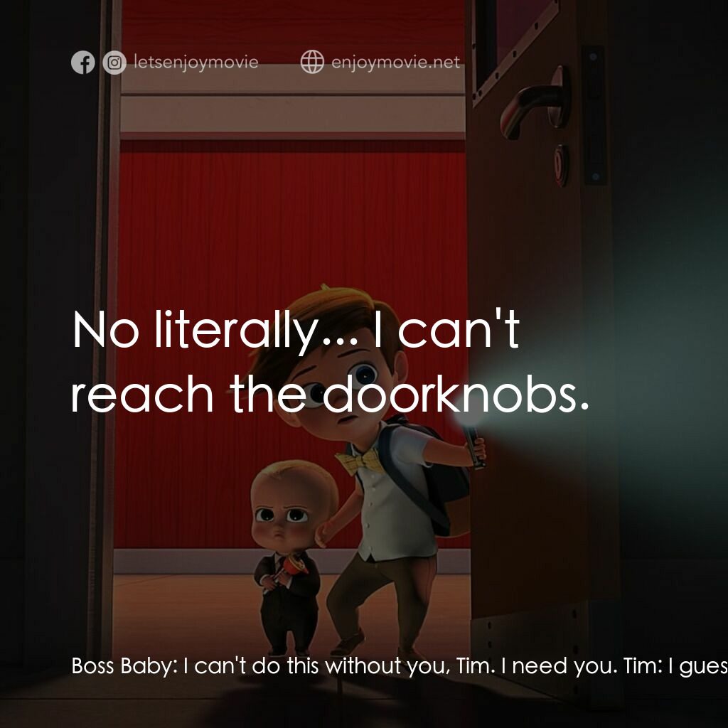 寶貝老闆電影對白：Boss Baby:  I can't do this without you, Tim. I need you. Tim:  I guess we DO mak