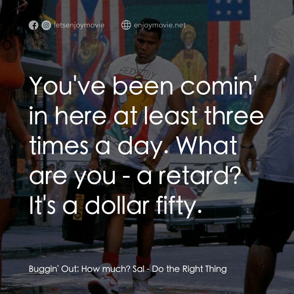 為所應為電影對白：Buggin' Out:  How much? Sal:  You've been comin' in here at least three times a d