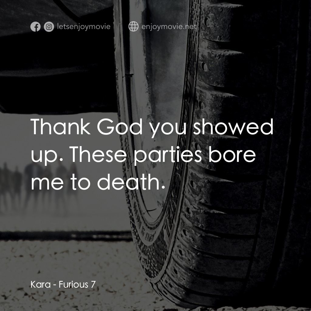 狂野時速7電影對白：Kara: Thank God you showed up. These parties bore me to death.