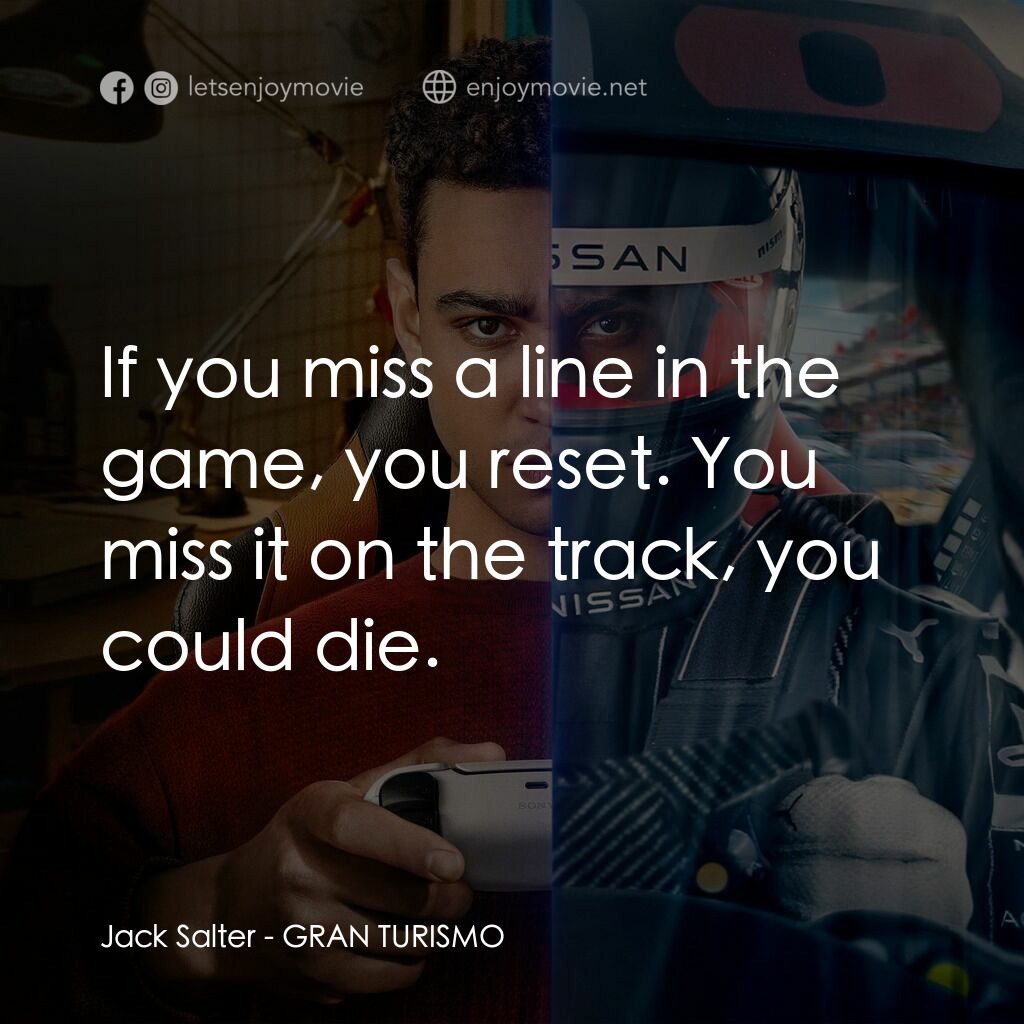 GT：跨界玩家電影對白：Jack Salter:  If you miss a line in the game, you reset. You miss it on the track