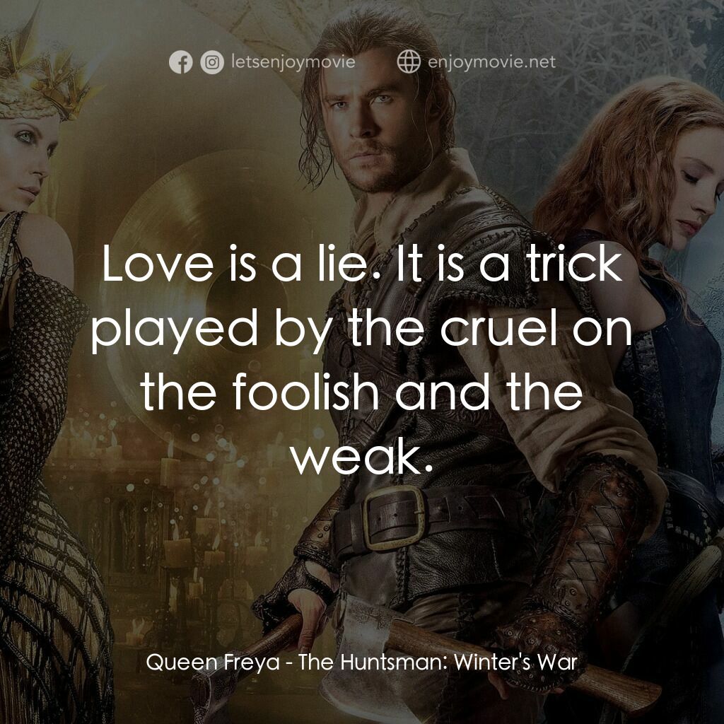 獵神：魔雪叛變電影對白：Queen Freya:  Love is a lie. It is a trick played by the cruel on the foolish and