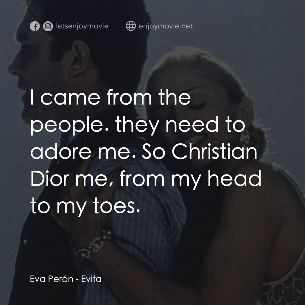 阿根廷，別為我哭泣電影對白：Eva Perón: I came from the people. they need to adore me. So Christian Dior me, f