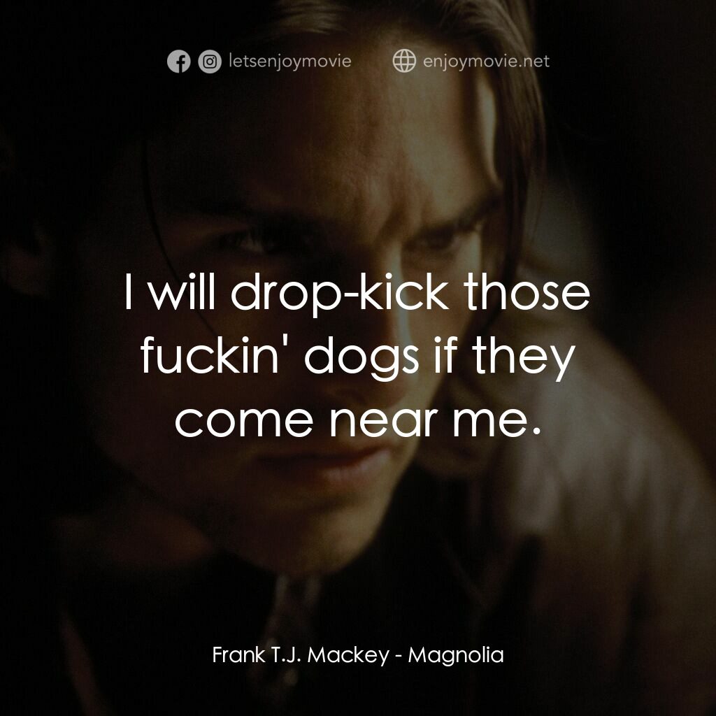 人生交叉剔電影對白：Frank T.J. Mackey:  I will drop-kick those fuckin' dogs if they come near me.
