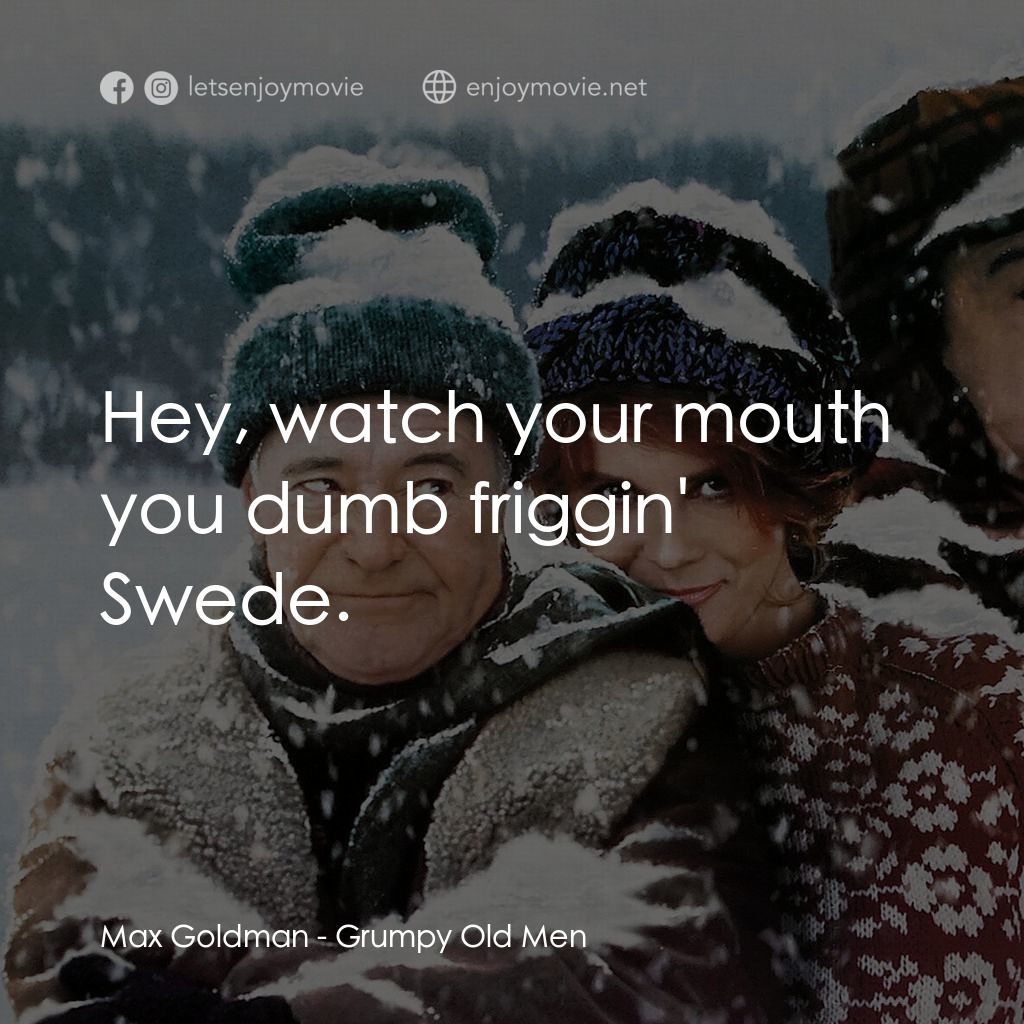 鬥氣老頑童電影對白：Max Goldman: Hey, watch your mouth you dumb friggin' Swede.