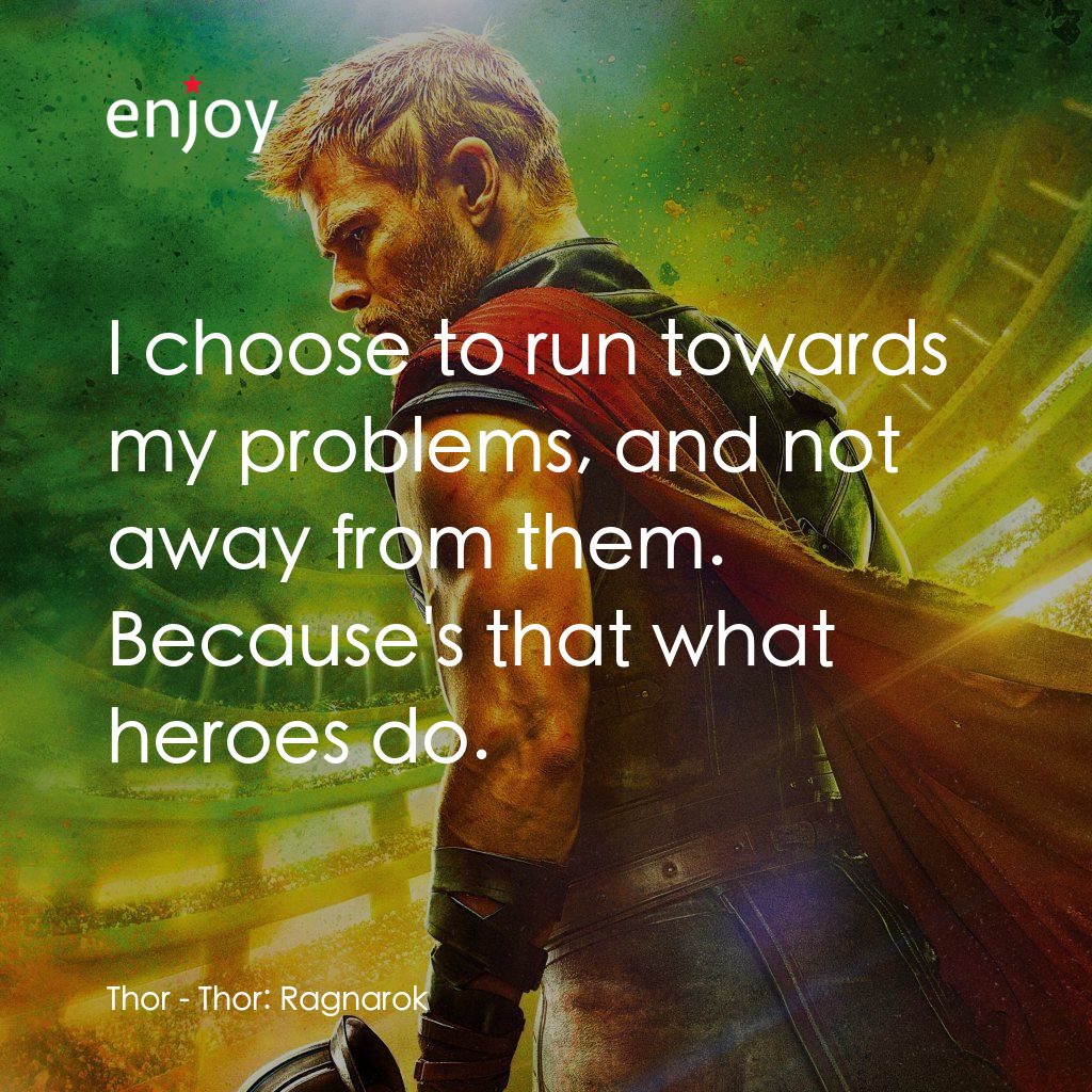 雷神奇俠3: 諸神黃昏電影對白：Thor: I choose to run towards my problems, and not away from them. Because's that