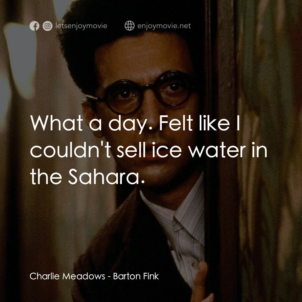 巴頓芬克電影對白：Charlie Meadows:  What a day. Felt like I couldn't sell ice water in the Sahara.