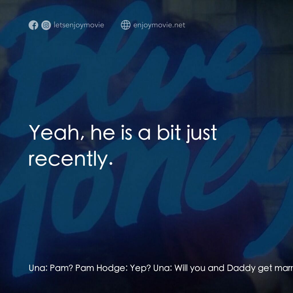 Blue Money電影對白：Una:  Pam? Pam Hodge:  Yep? Una:  Will you and Daddy get married? Pam Hodge:  No,