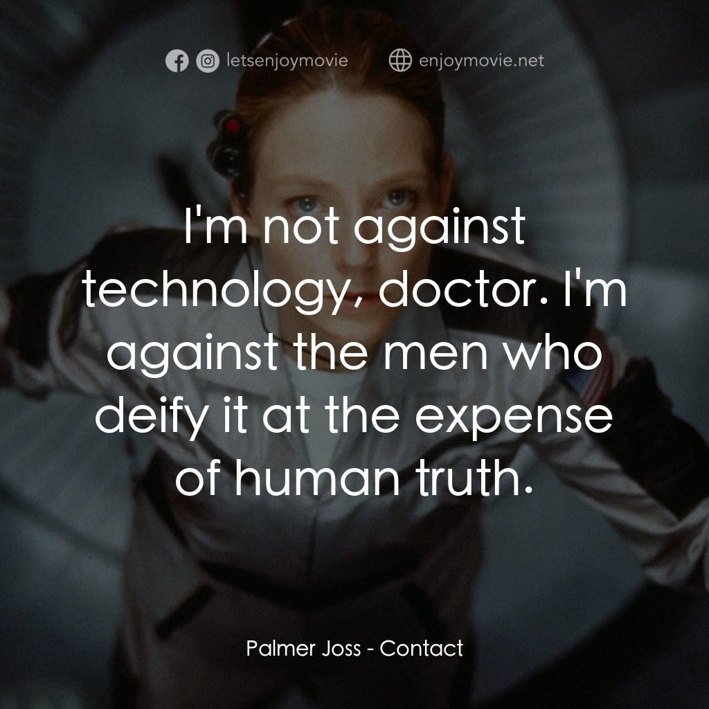 接觸未來電影對白：Palmer Joss: I'm not against technology, doctor. I'm against the men who deify it