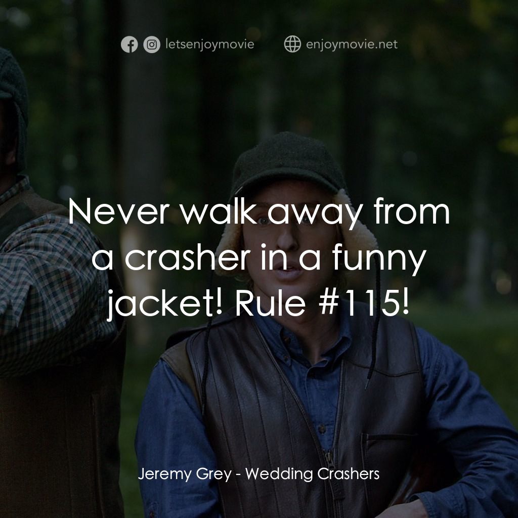 婚禮終結者電影對白：Jeremy Grey: Never walk away from a crasher in a funny jacket! Rule #115!
