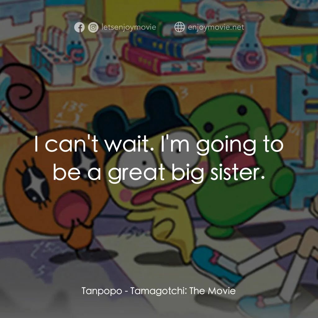 Tamagotchi: The Movie電影對白：Tanpopo:  I can't wait. I'm going to be a great big sister.