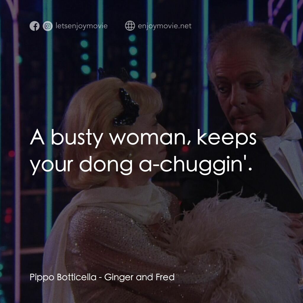 珍姐與佛烈電影對白：Pippo Botticella:  A busty woman, keeps your dong a-chuggin'.