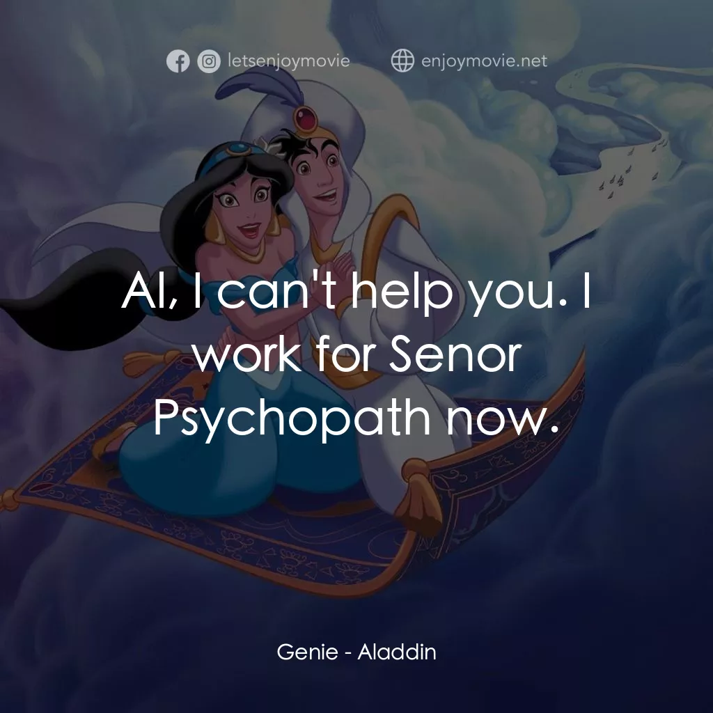 阿拉丁電影對白：Genie: Al, I can't help you. I work for Senor Psychopath now.