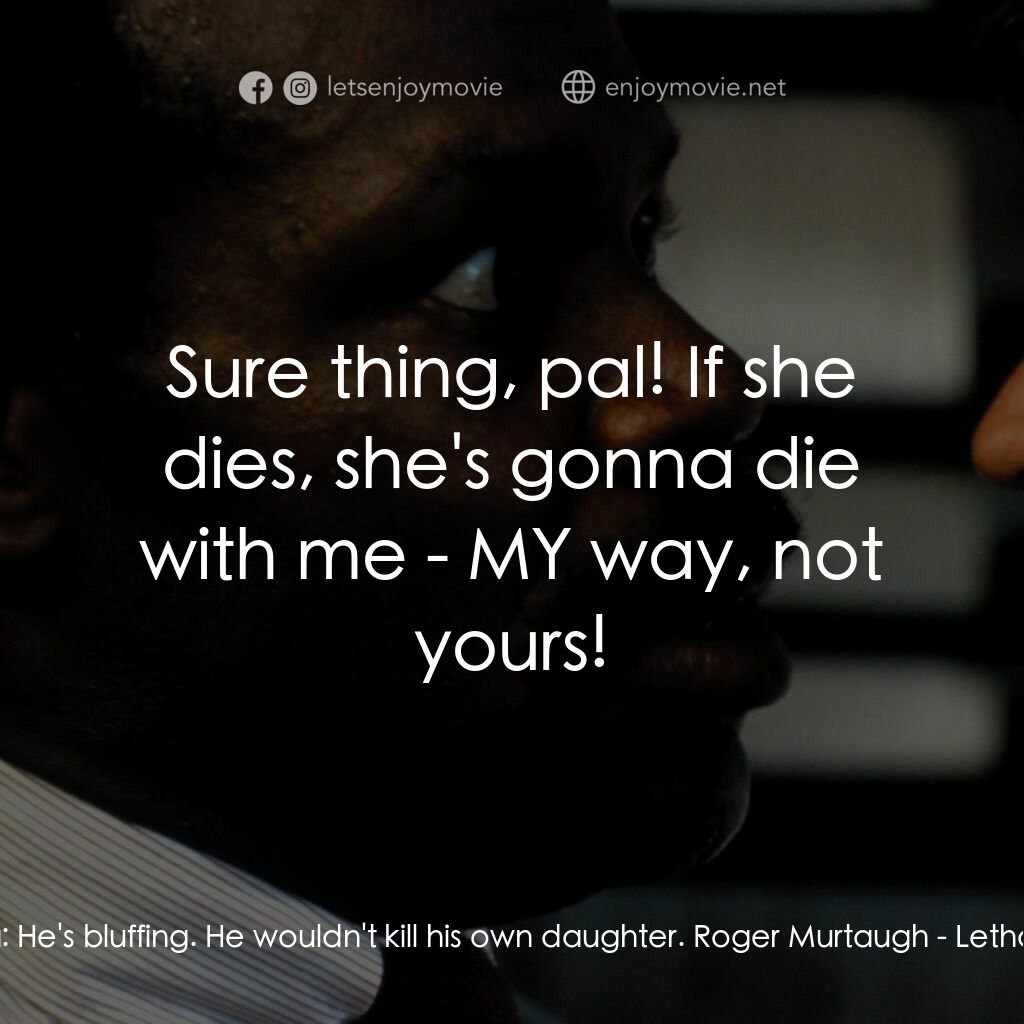 轟天炮電影對白：Mr. Joshua:  He's bluffing. He wouldn't kill his own daughter. Roger Murtaugh:  S