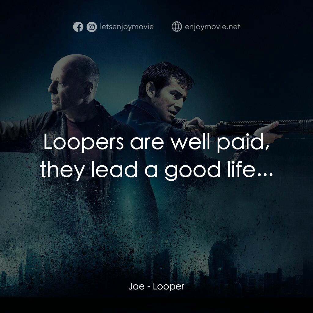 時凶獵殺電影對白：Joe:  Loopers are well paid, they lead a good life...