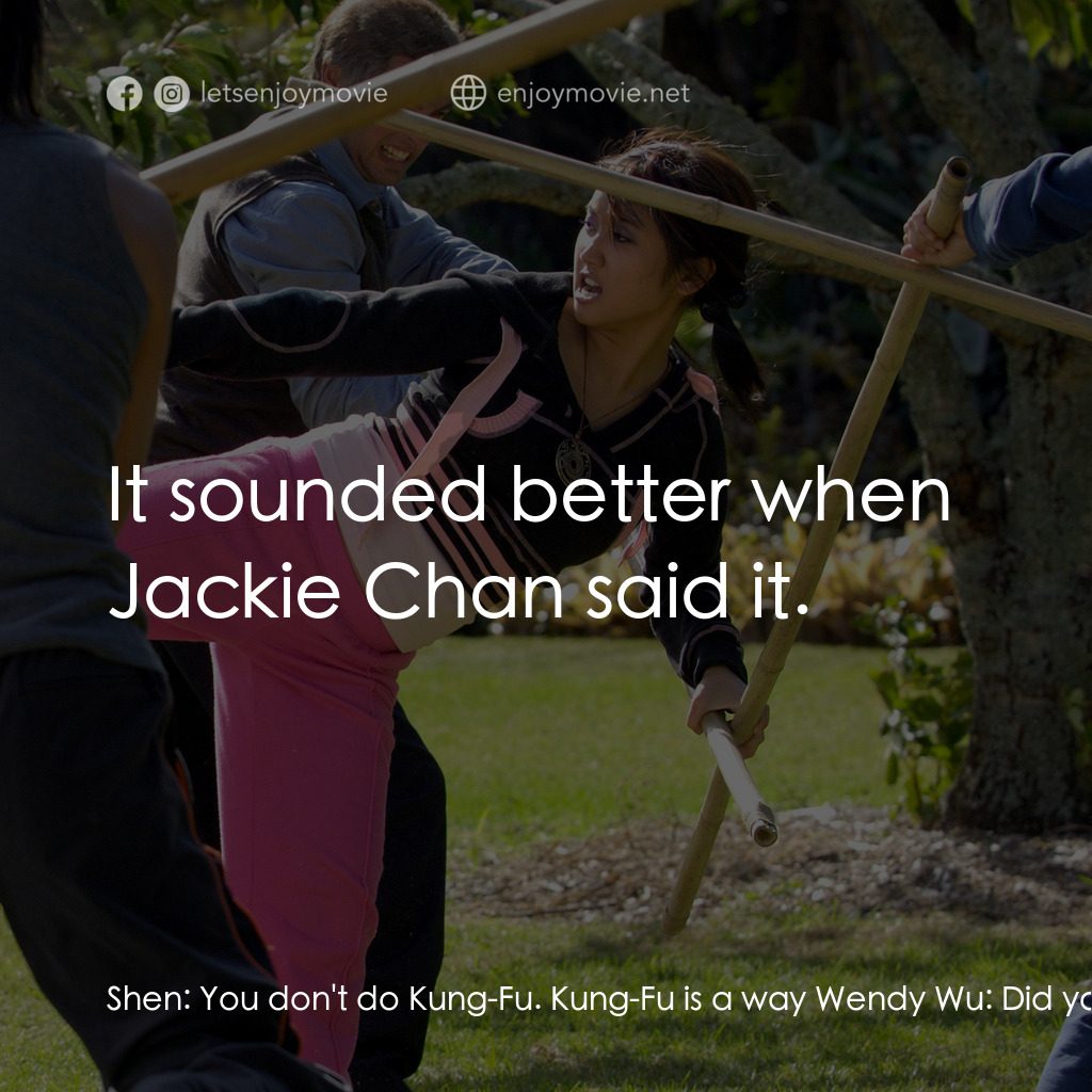 功夫少女吳溫蒂電影對白：Shen:  You don't do Kung-Fu. Kung-Fu is a way Wendy Wu:  Did you get that from a 