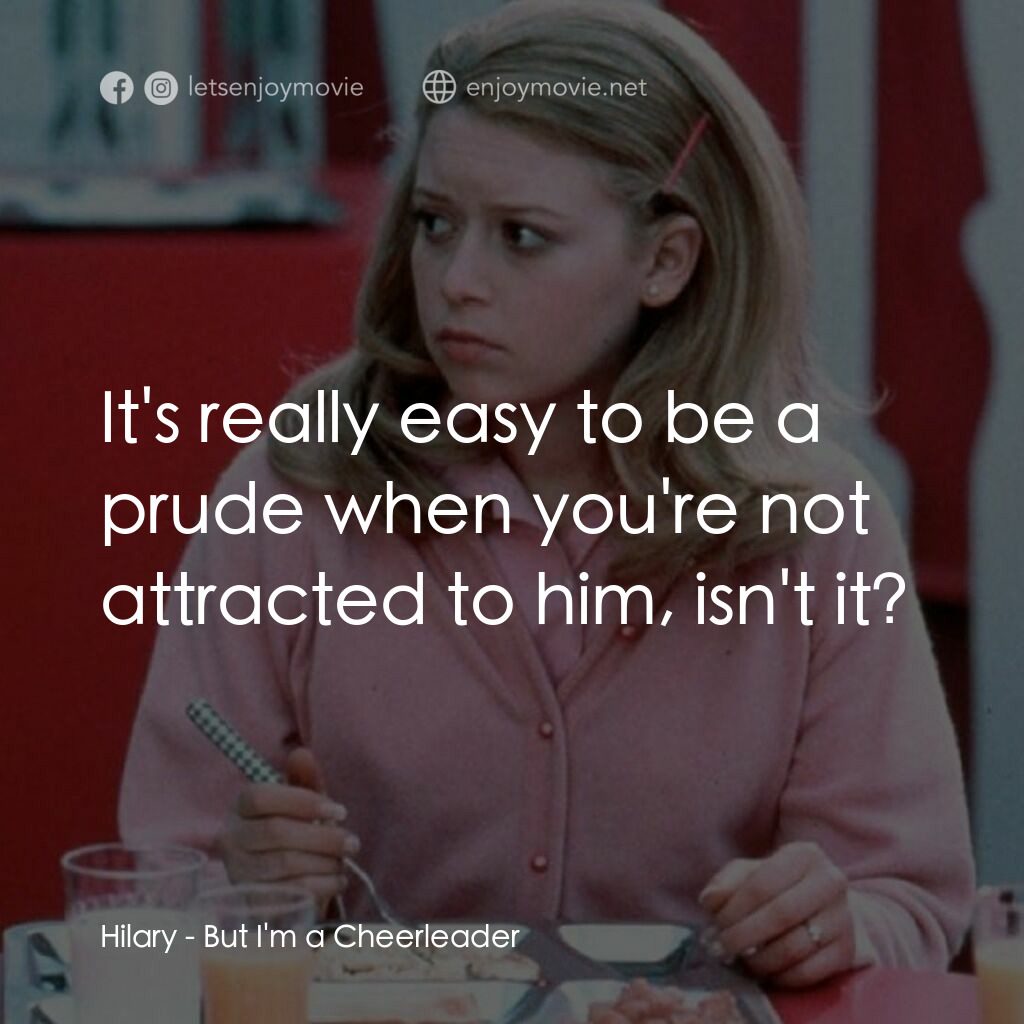 啦啦隊長電影對白：Hilary:  It's really easy to be a prude when you're not attracted to him, isn't i