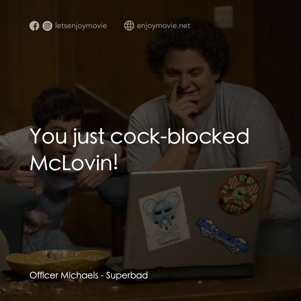 男孩我最壞 電影對白：Officer Michaels:  You just cock-blocked McLovin!