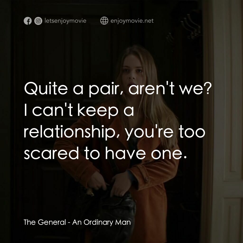 一個普通人電影對白：The General:  Quite a pair, aren't we? I can't keep a relationship, you're too sc