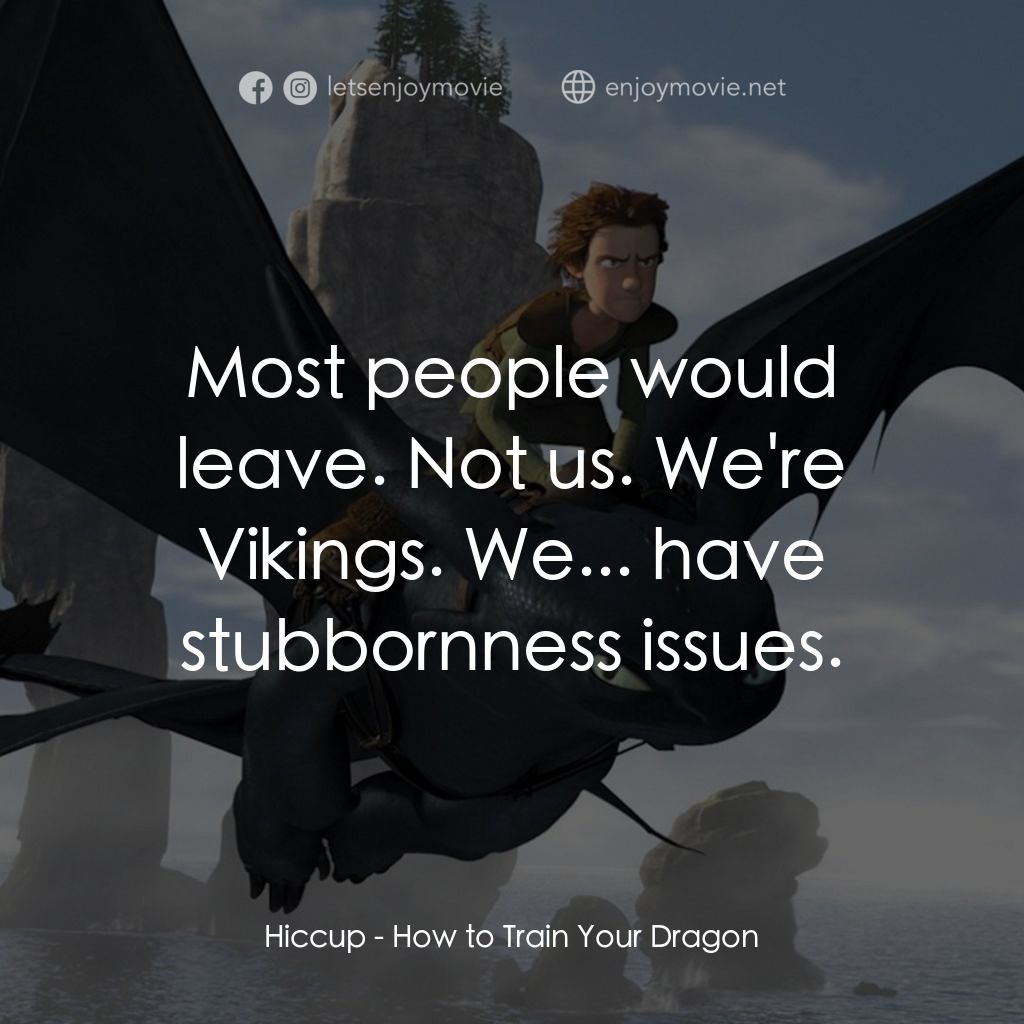 馴龍記電影對白：Hiccup: Most people would leave. Not us. We're Vikings. We... have stubbornness i