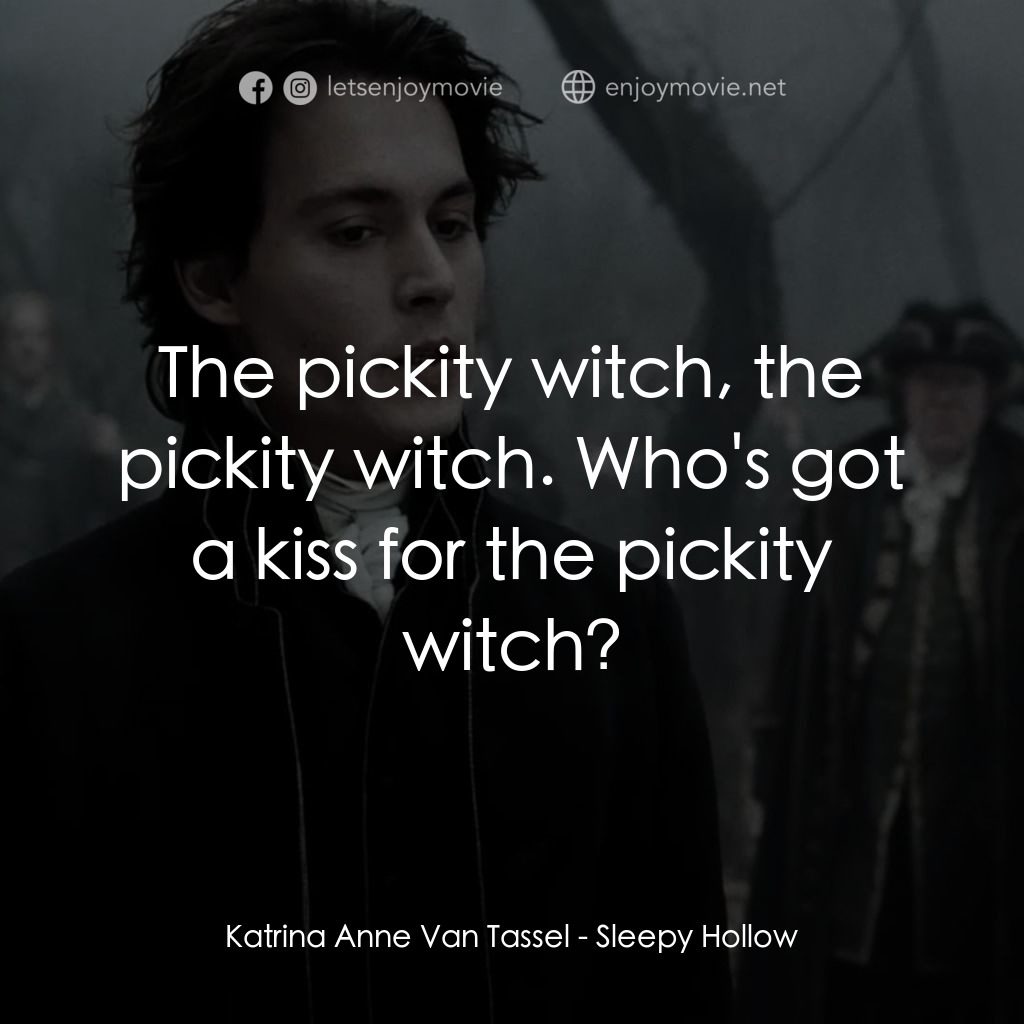 無頭谷電影對白：Katrina Anne Van Tassel: The pickity witch, the pickity witch. Who's got a kiss f